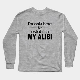 I'm only here to establish my alibi Long Sleeve T-Shirt